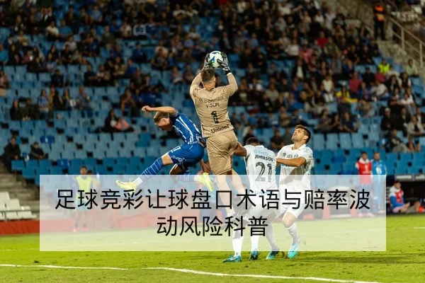足球竞彩让球盘口术语与赔率波动风险科普